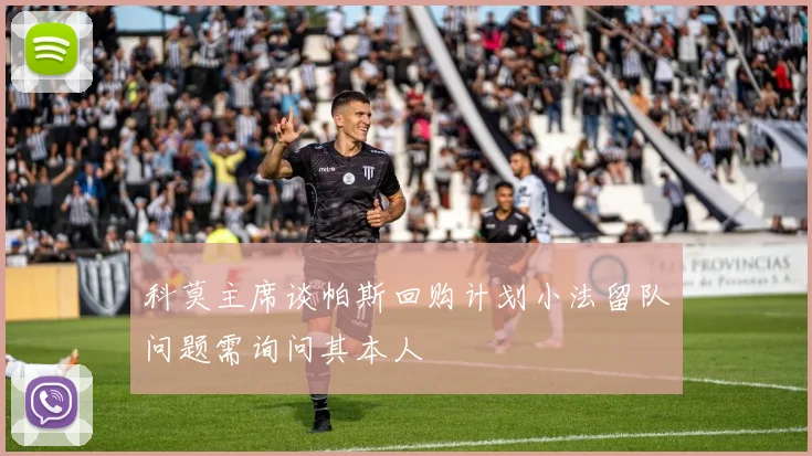 科莫主席谈帕斯回购计划小法留队问题需询问其本人